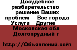 Досудебное разбирательство - решение Ваших проблем. - Все города Услуги » Другие   . Московская обл.,Долгопрудный г.